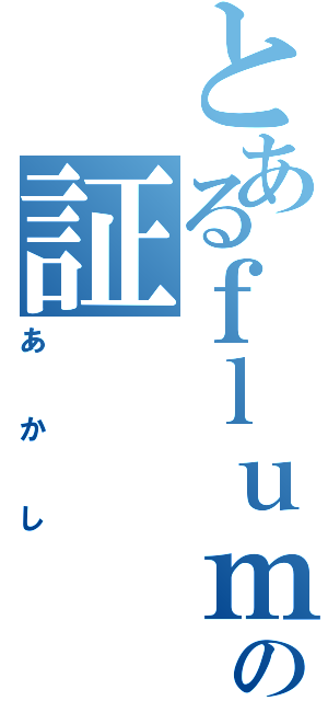 とあるｆｌｕｍｐｏｏｌの証（あかし）