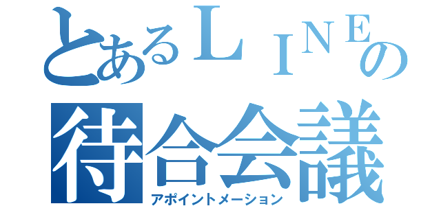 とあるＬＩＮＥの待合会議（アポイントメーション）