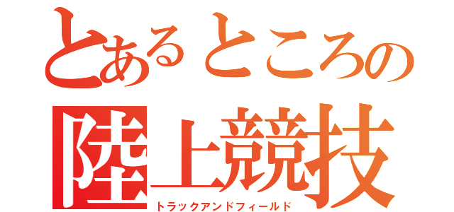 とあるところの陸上競技（トラックアンドフィールド）