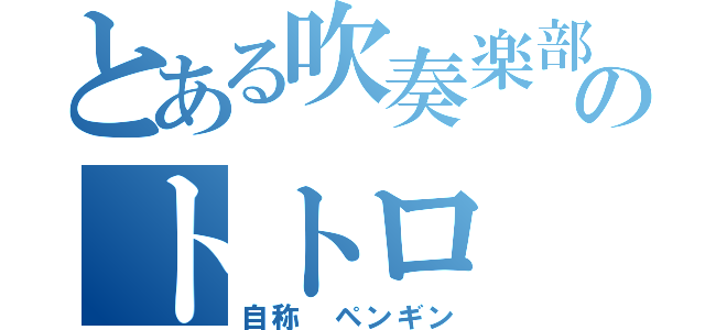 とある吹奏楽部のトトロ（自称 ペンギン）