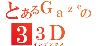 とあるＧａｚｅｔｔｅの３３Ｄ（インデックス）