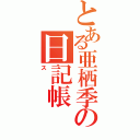 とある亜栖季の日記帳（ス）