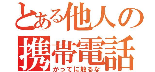 とある他人の携帯電話（かってに触るな）