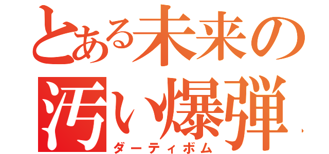 とある未来の汚い爆弾（ダーティボム）