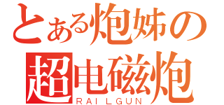 とある炮姊の超电磁炮（ＲＡＩＬＧＵＮ）