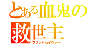 とある血鬼の救世主（ブラッドセイヴァー）