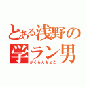 とある浅野の学ラン男（がくらんおとこ）