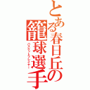 とある春日丘の籠球選手（バスケットプレイヤー）