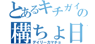 とあるキチガイの構ちょ日記（デイリーカマチョ）