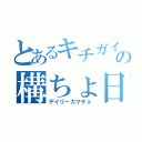 とあるキチガイの構ちょ日記（デイリーカマチョ）