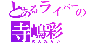 とあるライバーの寺嶋彩（のんたん♪）