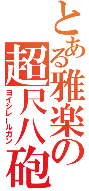 とある雅楽の超尺八砲（ヨイシレールガン）