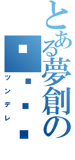 とある夢創の❆❋❁❀（ツンデレ）