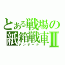 とある戦場の紙箱戦車Ⅱ（ダンボール）