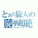 とある旋人の旋華超絶（Ｔｅａｍ　ＬＢ）