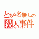 とある名無しの殺人事件（インデックス）