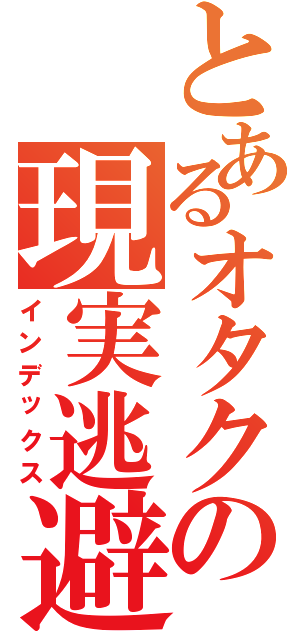 とあるオタクの現実逃避Ⅱ（インデックス）