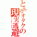 とあるオタクの現実逃避Ⅱ（インデックス）