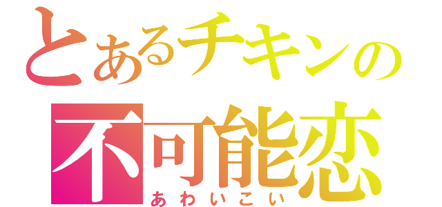 とあるチキンの不可能恋愛（あわいこい）