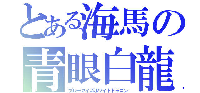 とある海馬の青眼白龍（ブルーアイズホワイトドラゴン）