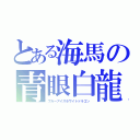 とある海馬の青眼白龍（ブルーアイズホワイトドラゴン）