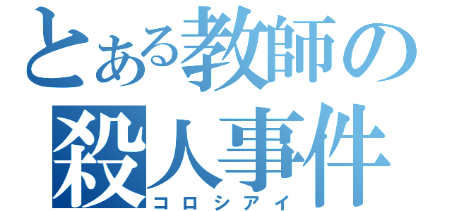 とある教師の殺人事件（コロシアイ）