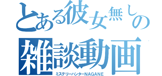 とある彼女無し独身の雑談動画（ミステリーハンターＮＡＧＡＮＥ）