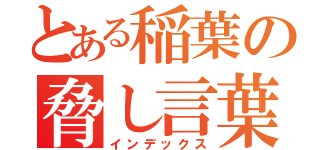 とある稲葉の脅し言葉（インデックス）