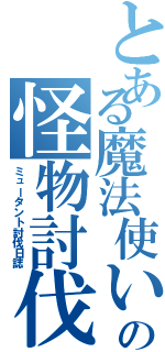 とある魔法使いの怪物討伐（ミュータント討伐日誌）