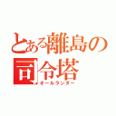 とある離島の司令塔（オールランダー）