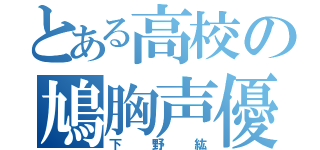 とある高校の鳩胸声優らぶ（下野紘）