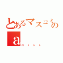 とあるマスコミのａ（ｍｉｓｓ）