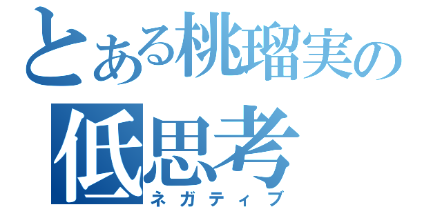 とある桃瑠実の低思考（ネガティブ）