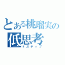 とある桃瑠実の低思考（ネガティブ）