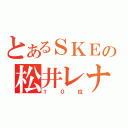 とあるＳＫＥの松井レナ（１０位）