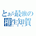 とある最強の椎生知賀（二次元）