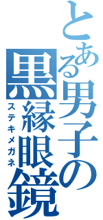 とある男子の黒縁眼鏡（ステキメガネ）