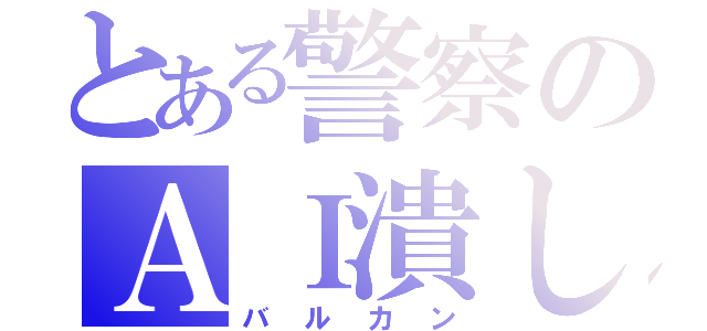 とある警察のＡＩ潰し（バルカン）