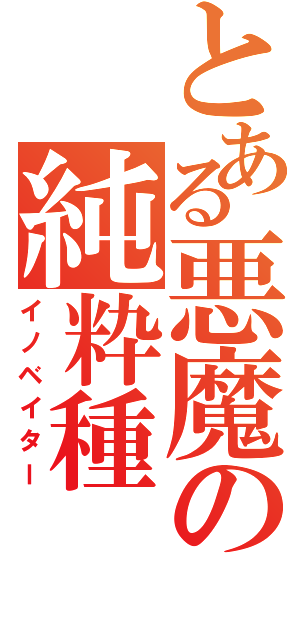 とある悪魔の純粋種（イノベイター）