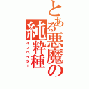 とある悪魔の純粋種（イノベイター）