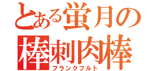 とある蛍月の棒刺肉棒（フランクフルト）