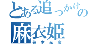 とある追っかけの麻衣姫（笹木光彦）