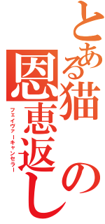 とある猫の恩恵返し（フェイヴァーキャンセラー）