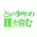 とある少年の目を盗むお話（瀬戸幸助）