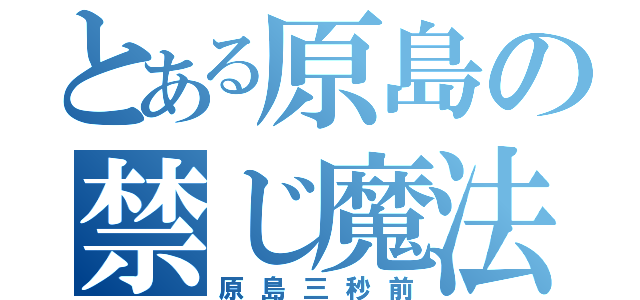 とある原島の禁じ魔法（原島三秒前）