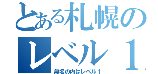 とある札幌のレベル１（無名の内はレベル１）