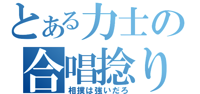 とある力士の合唱捻り（相撲は強いだろ）