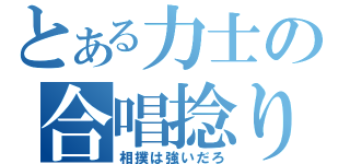 とある力士の合唱捻り（相撲は強いだろ）