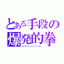 とある手段の爆発的拳（エクスプロージョンフィスト）