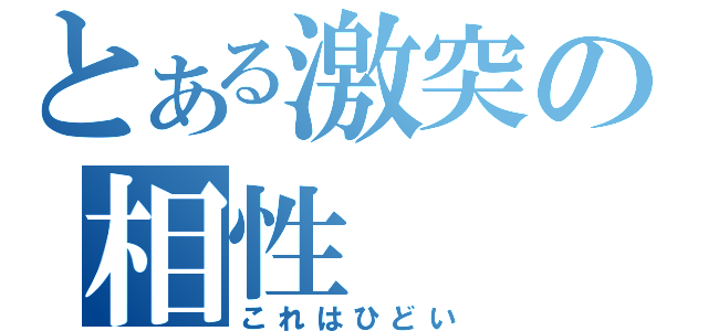 とある激突の相性（これはひどい）